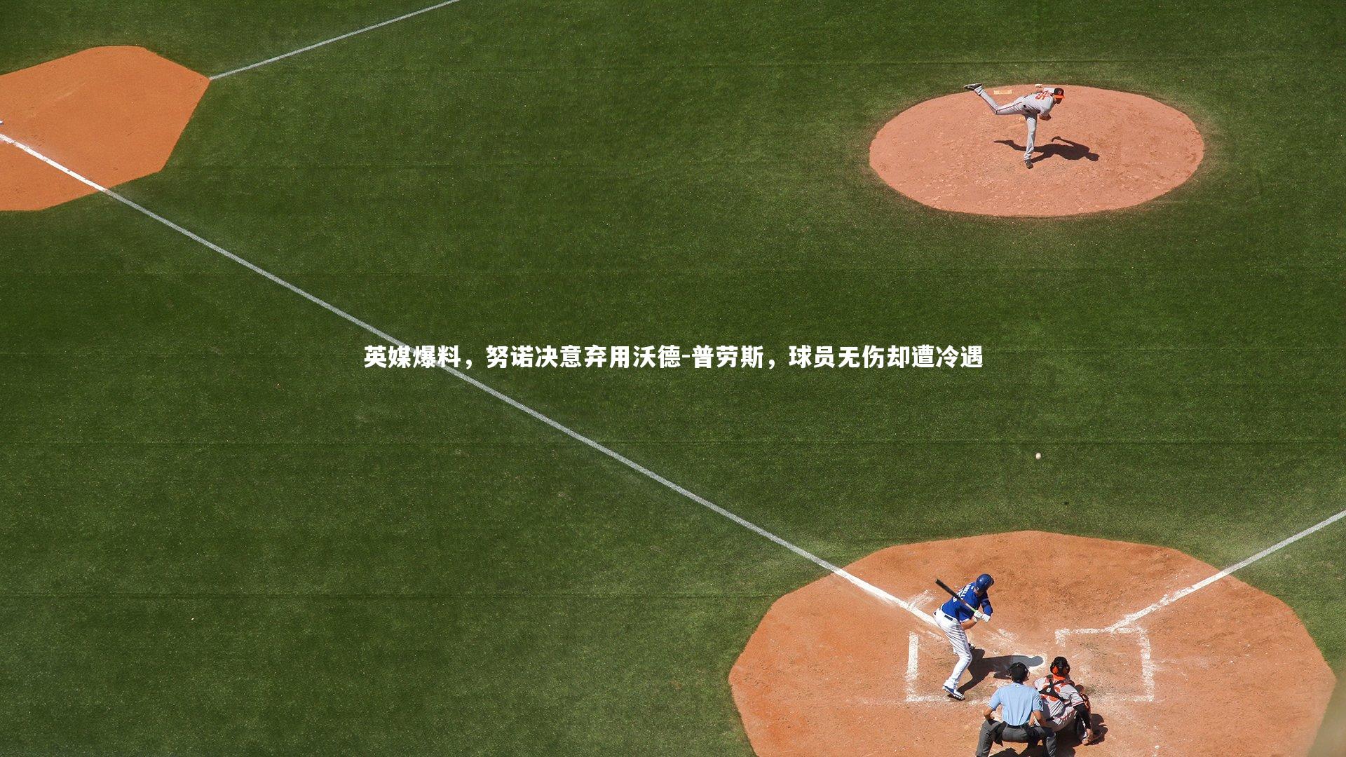 英媒爆料，努诺决意弃用沃德-普劳斯，球员无伤却遭冷遇