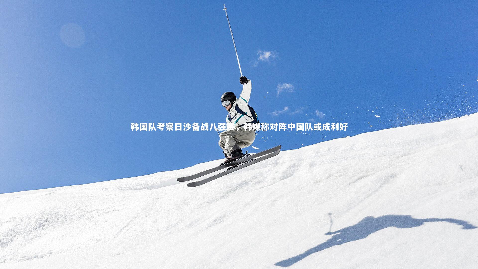 KAIYUN开云：韩国队考察日沙备战八强赛，韩媒称对阵中国队或成利好