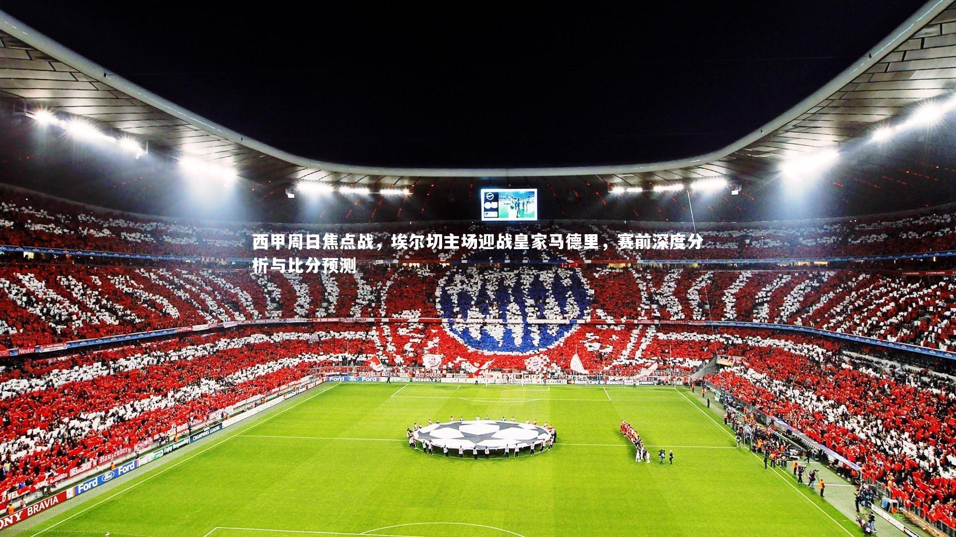 西甲周日焦点战，埃尔切主场迎战皇家马德里，赛前深度分析与比分预测