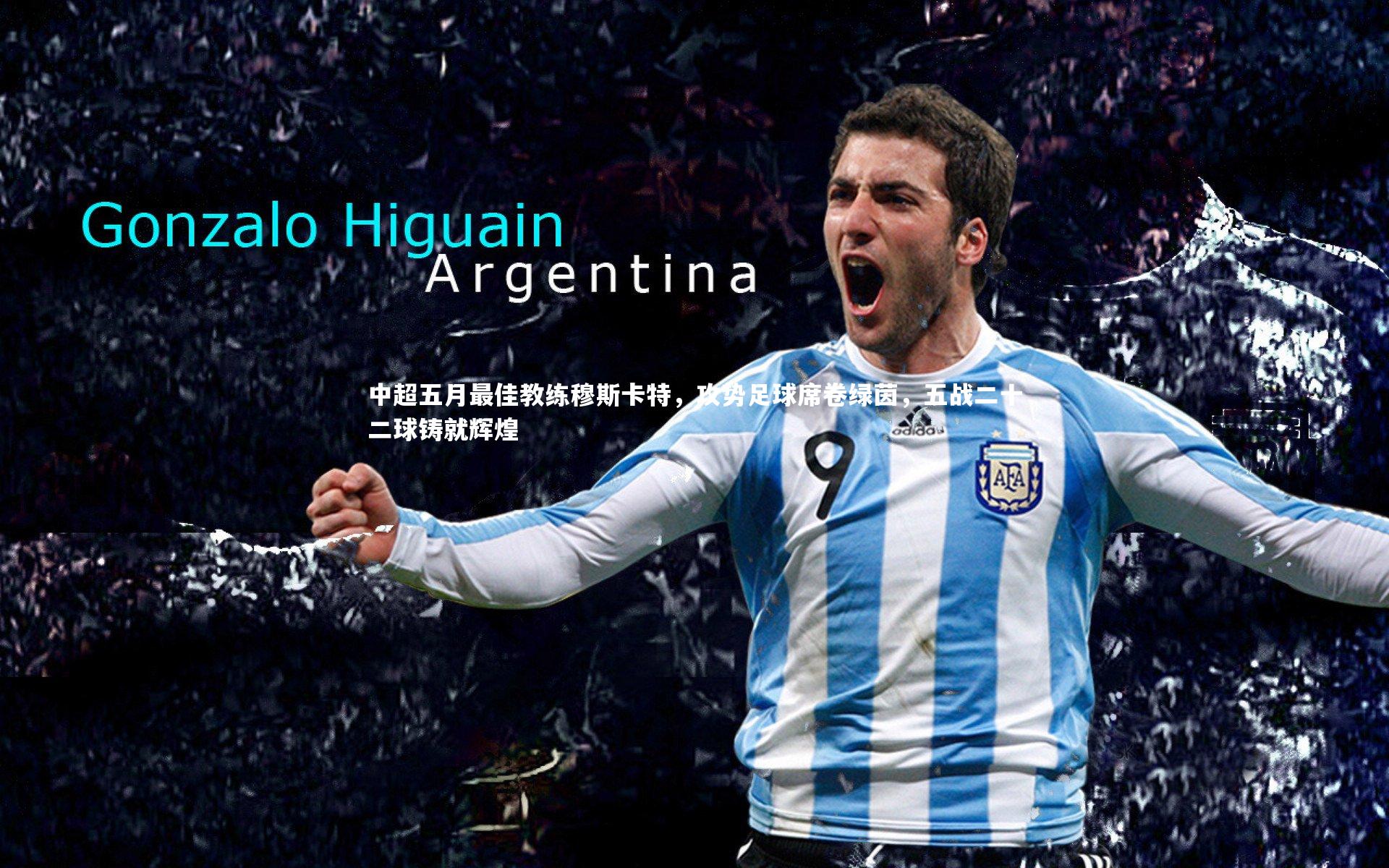 中超五月最佳教练穆斯卡特，攻势足球席卷绿茵，五战二十二球铸就辉煌