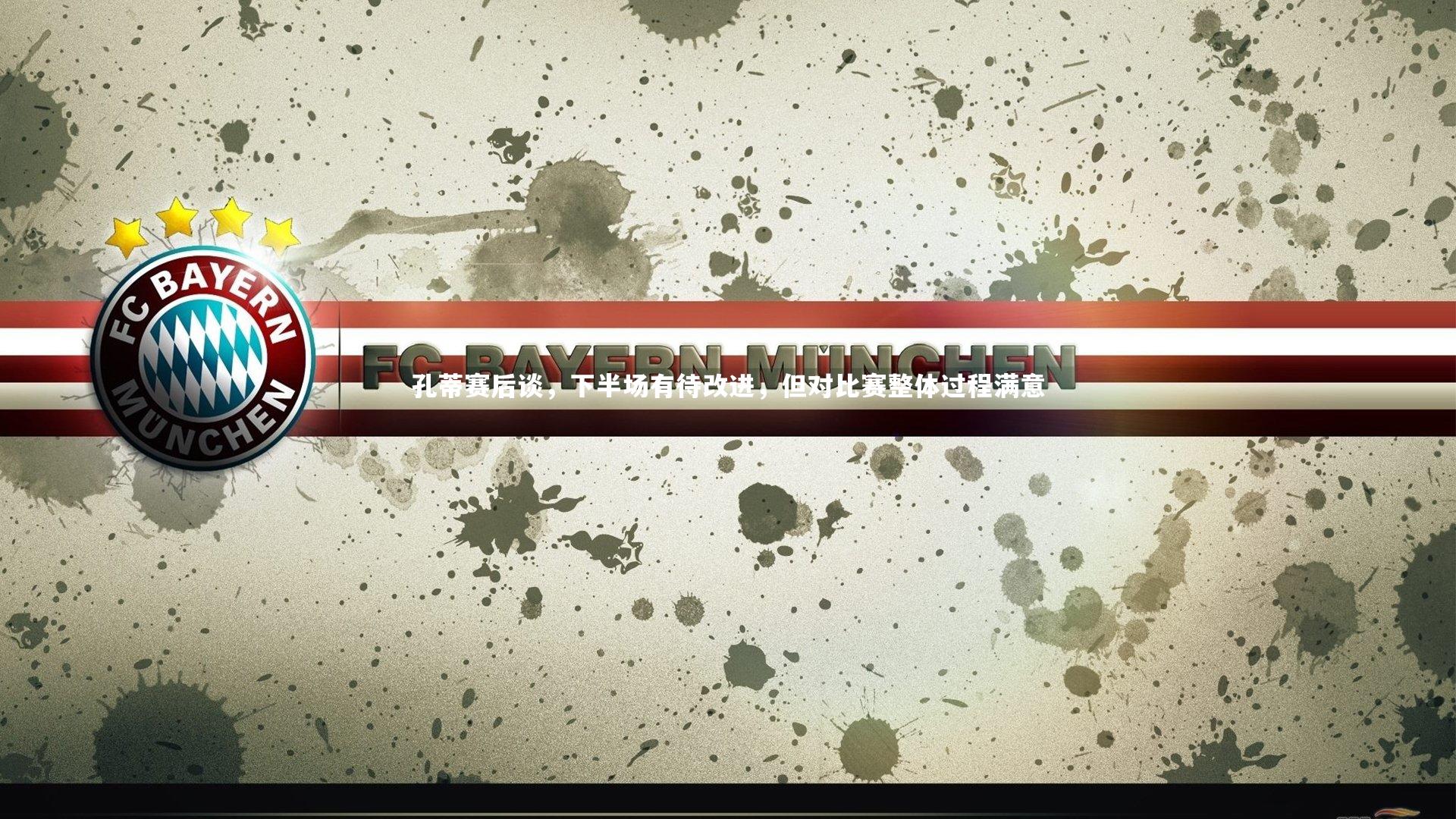 开云体育官网_孔蒂赛后谈，下半场有待改进，但对比赛整体过程满意