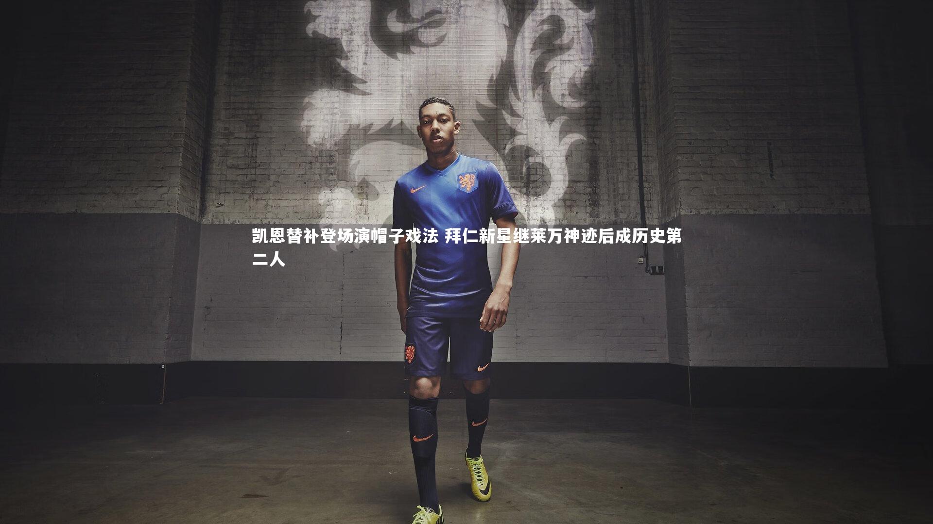 凯恩替补登场演帽子戏法 拜仁新星继莱万神迹后成历史第二人