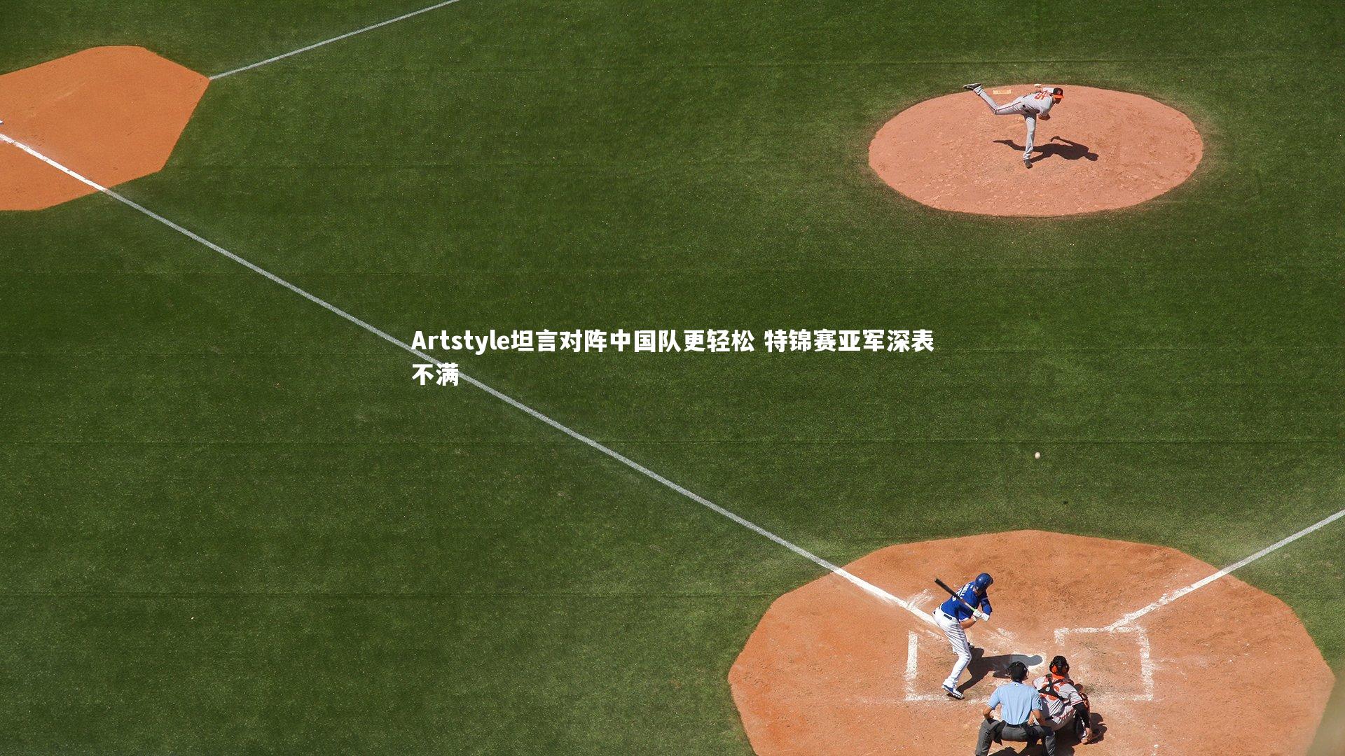 开云体育平台_Artstyle坦言对阵中国队更轻松 特锦赛亚军深表不满