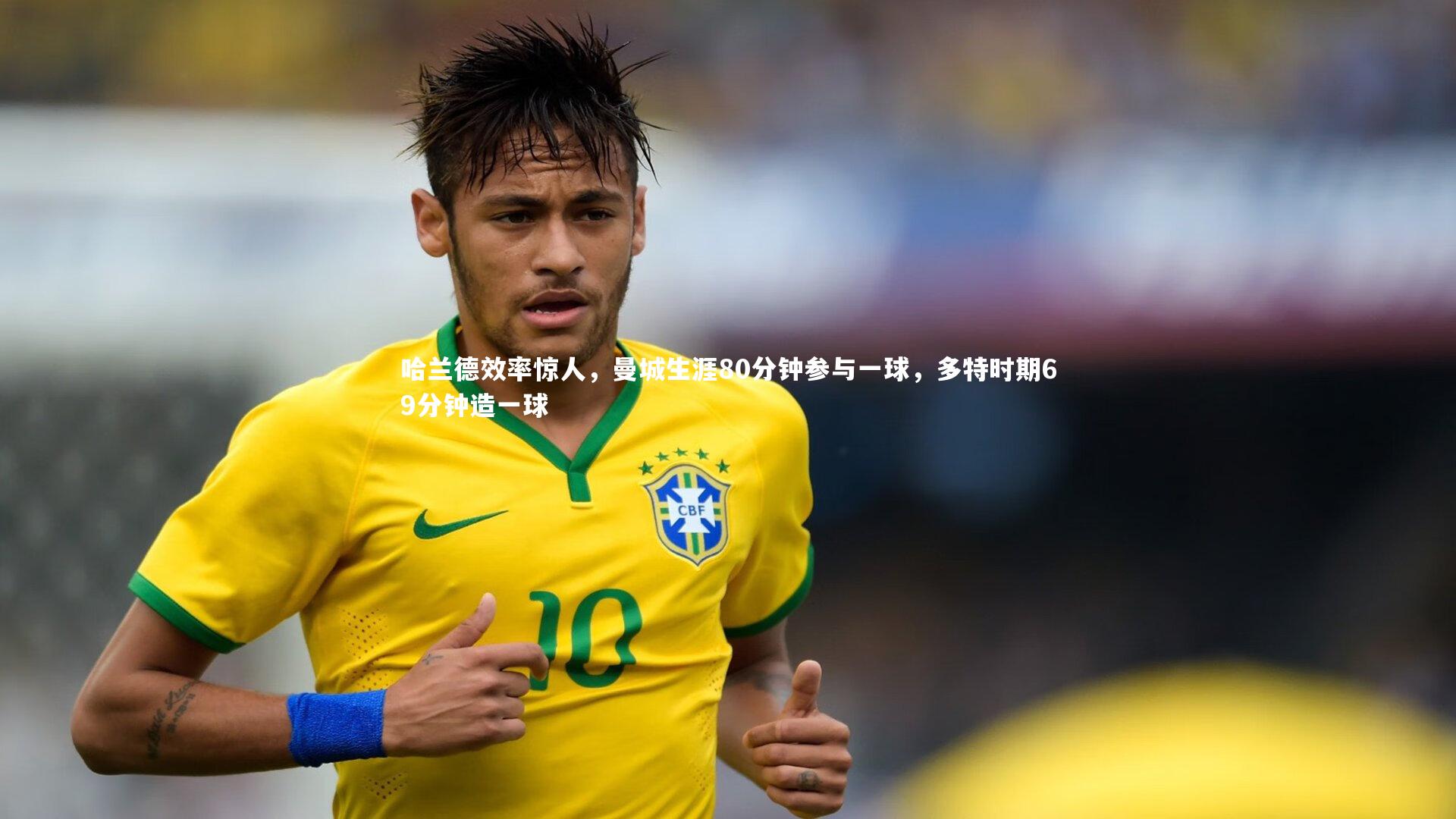 哈兰德效率惊人，曼城生涯80分钟参与一球，多特时期69分钟造一球
