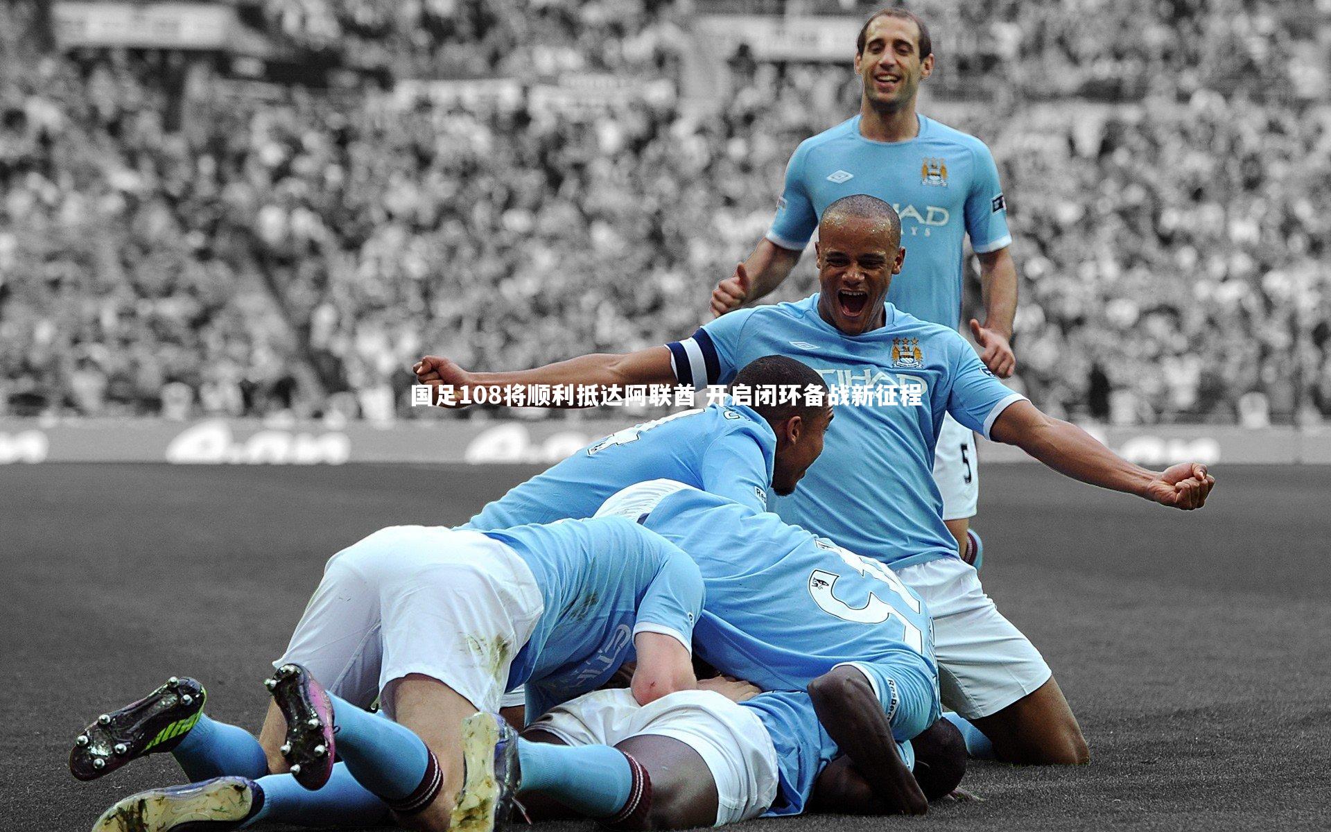 开云体育官网_国足108将顺利抵达阿联酋 开启闭环备战新征程