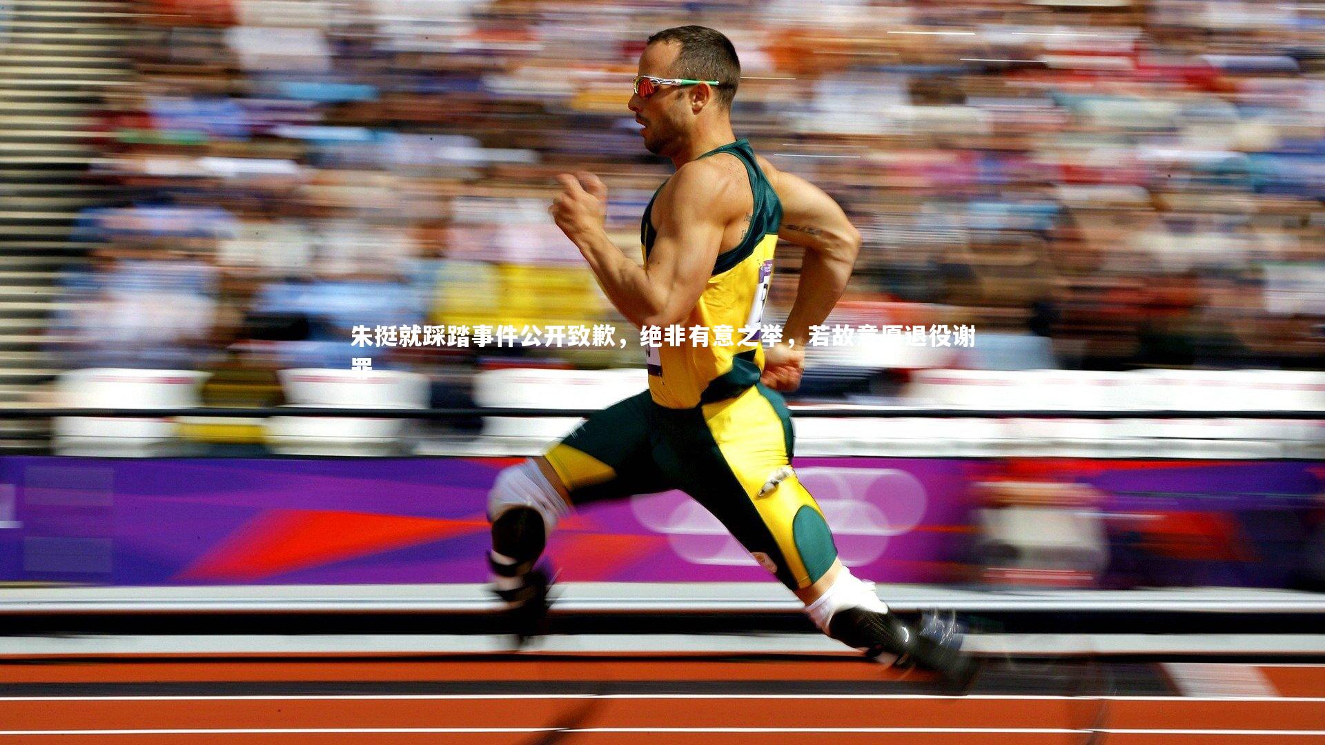 朱挺就踩踏事件公开致歉，绝非有意之举，若故意愿退役谢罪