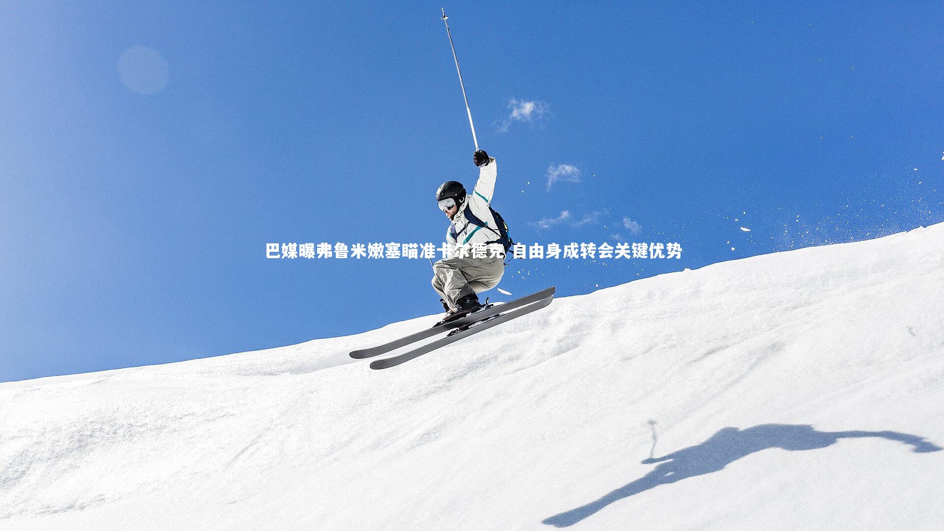 【开云体育平台】巴媒曝弗鲁米嫩塞瞄准卡尔德克 自由身成转会关键优势